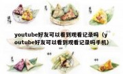 youtube好友可以看到观看记录吗（youtube好友可以看到观看记录吗手机）