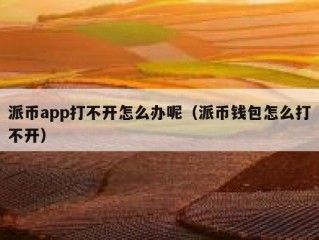 派币app打不开怎么办呢（派币钱包怎么打不开）