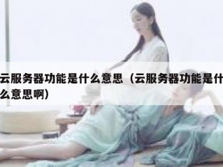 云服务器功能是什么意思（云服务器功能是什么意思啊）
