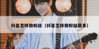 抖音怎样做粉丝（抖音怎样做粉丝最多）