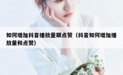 如何增加抖音播放量跟点赞（抖音如何增加播放量和点赞）