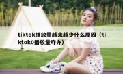 tiktok播放量越来越少什么原因（tiktok0播放量咋办）