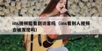 ins视频能看到访客吗（ins看别人视频会被发现吗）