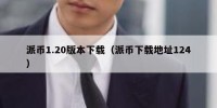 派币1.20版本下载（派币下载地址124）