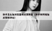 快手怎么加浏览量和点赞数量（快手如何增加点赞和评论）