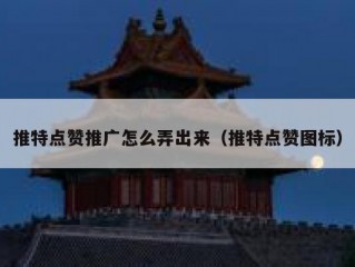 推特点赞推广怎么弄出来（推特点赞图标）