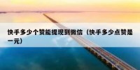 快手多少个赞能提现到微信（快手多少点赞是一元）