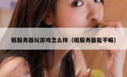租服务器玩游戏怎么样（租服务器能干嘛）