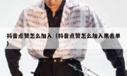 抖音点赞怎么加入（抖音点赞怎么加入黑名单）