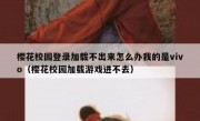 樱花校园登录加载不出来怎么办我的是vivo（樱花校园加载游戏进不去）