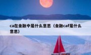 ca在金融中是什么意思（金融caf是什么意思）