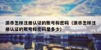 派币怎样注册认证的账号和密码（派币怎样注册认证的账号和密码是多少）