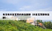 有没有抖音互赞的微信群聊（抖音互赞群微信群）