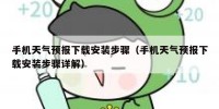 手机天气预报下载安装步骤（手机天气预报下载安装步骤详解）