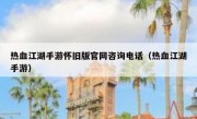 热血江湖手游怀旧版官网咨询电话（热血江湖手游）