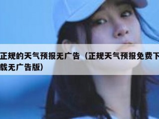 正规的天气预报无广告（正规天气预报免费下载无广告版）