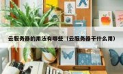 云服务器的用法有哪些（云服务器干什么用）