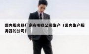 国内服务器厂家有哪些公司生产（国内生产服务器的公司）