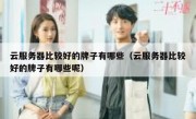 云服务器比较好的牌子有哪些（云服务器比较好的牌子有哪些呢）
