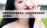 抖音互赞互评互助平台（抖音互赞互评互助平台有哪些）
