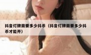 抖音灯牌需要多少抖币（抖音灯牌需要多少抖币才能开）