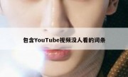 包含YouTube视频没人看的词条