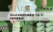 tiktok没有创作者基金（tik tok创作者基金）
