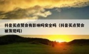 抖音买点赞会有影响吗安全吗（抖音买点赞会被发现吗）
