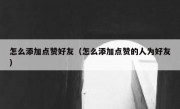 怎么添加点赞好友（怎么添加点赞的人为好友）