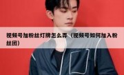 视频号加粉丝灯牌怎么弄（视频号如何加入粉丝团）