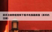 派币注册教程视频下载手机版最新版（派币的注册）