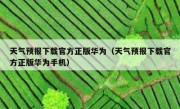 天气预报下载官方正版华为（天气预报下载官方正版华为手机）