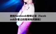 删除facebook视频记录（facebook你看过的视频如何删除）