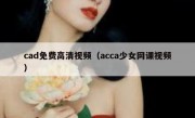 cad免费高清视频（acca少女网课视频）