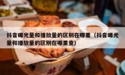 抖音曝光量和播放量的区别在哪里（抖音曝光量和播放量的区别在哪里查）