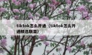 tiktok怎么开通（tiktok怎么开通精选联盟）
