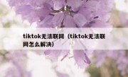 tiktok无法联网（tiktok无法联网怎么解决）