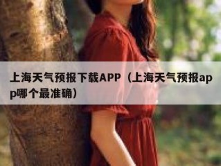 上海天气预报下载APP（上海天气预报app哪个最准确）