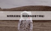 如何购买商标（购买商标去哪个网站）
