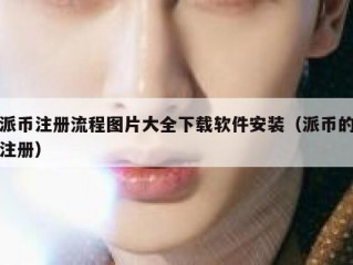 派币注册流程图片大全下载软件安装（派币的注册）