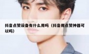 抖音点赞设备有什么用吗（抖音用点赞神器可以吗）