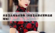 抖音怎么增加点赞数（抖音怎么使点赞数迅速增加）