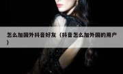 怎么加国外抖音好友（抖音怎么加外国的用户）