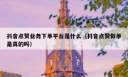 抖音点赞业务下单平台是什么（抖音点赞做单是真的吗）