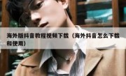 海外版抖音教程视频下载（海外抖音怎么下载和使用）