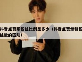 抖音点赞跟粉丝比例是多少(抖音点赞量和粉丝量的区别)