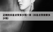 正规的抖音点赞多少钱一单（抖音点赞需要多少钱）