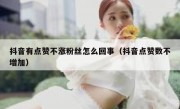 抖音有点赞不涨粉丝怎么回事（抖音点赞数不增加）