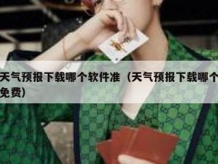 天气预报下载哪个软件准（天气预报下载哪个免费）