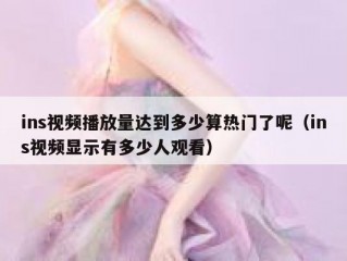 ins视频播放量达到多少算热门了呢（ins视频显示有多少人观看）